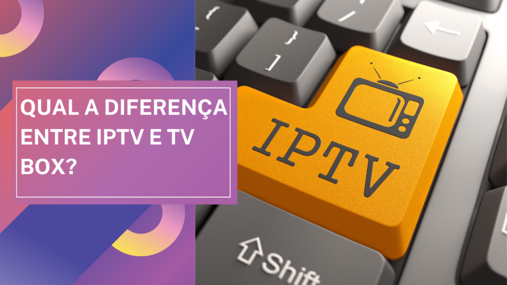 Qual a diferença entre IPTV e TV Box